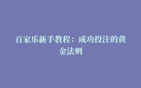 百家乐新手教程：成功投注的黄金法则