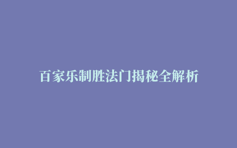 百家乐制胜法门揭秘全解析