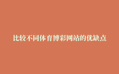 比较不同体育博彩网站的优缺点