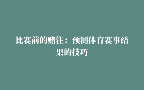 比赛前的赌注：预测体育赛事结果的技巧