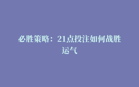 必胜策略：21点投注如何战胜运气