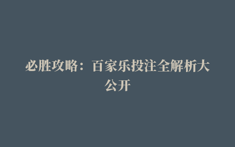 必胜攻略：百家乐投注全解析大公开