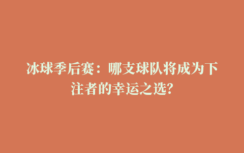 冰球季后赛：哪支球队将成为下注者的幸运之选？