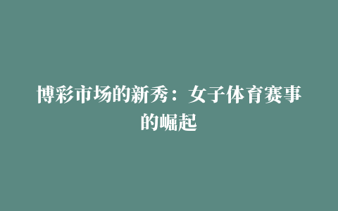 博彩市场的新秀：女子体育赛事的崛起