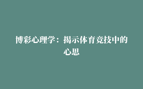 博彩心理学：揭示体育竞技中的心思