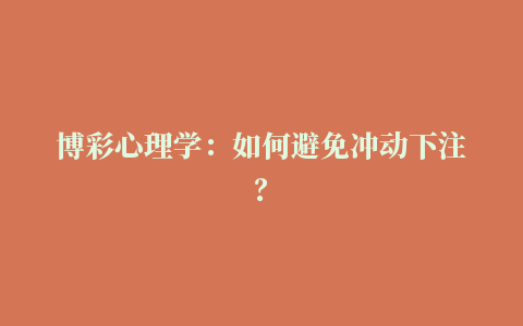 博彩心理学：如何避免冲动下注？