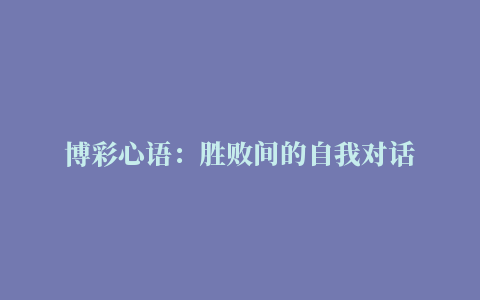 博彩心语：胜败间的自我对话