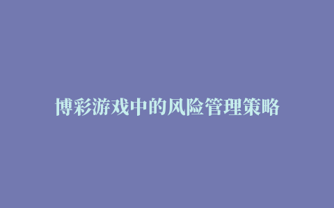 博彩游戏中的风险管理策略