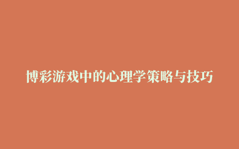 博彩游戏中的心理学策略与技巧