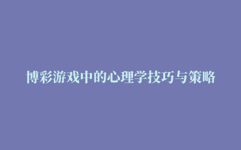 博彩游戏中的心理学技巧与策略