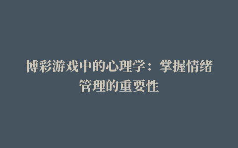 博彩游戏中的心理学：掌握情绪管理的重要性