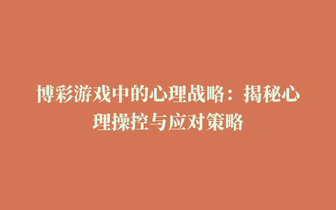 博彩游戏中的心理战略：揭秘心理操控与应对策略