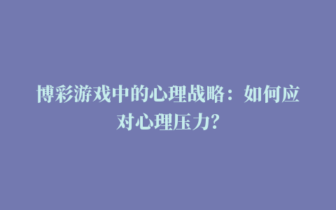 博彩游戏中的心理战略：如何应对心理压力？