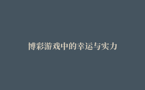 博彩游戏中的幸运与实力