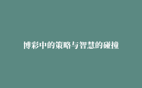 博彩中的策略与智慧的碰撞