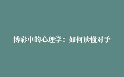 博彩中的心理学：如何读懂对手