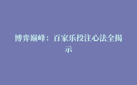 博弈巅峰：百家乐投注心法全揭示