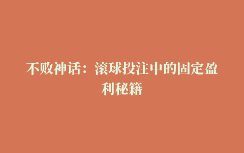 不败神话：滚球投注中的固定盈利秘籍