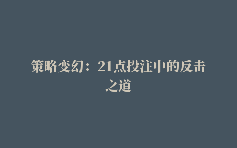 策略变幻：21点投注中的反击之道