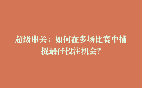 超级串关：如何在多场比赛中捕捉最佳投注机会？