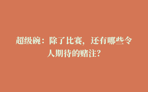 超级碗：除了比赛，还有哪些令人期待的赌注？