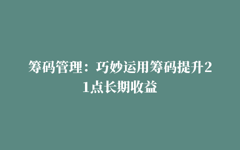 筹码管理：巧妙运用筹码提升21点长期收益