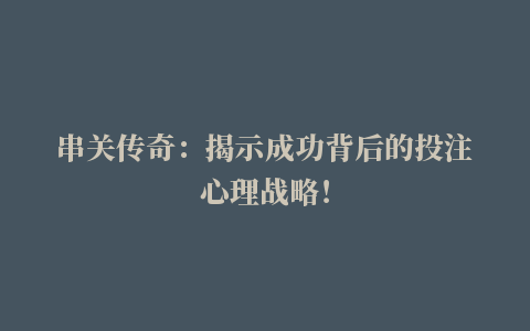 串关传奇：揭示成功背后的投注心理战略！