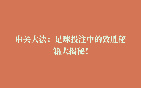 串关大法：足球投注中的致胜秘籍大揭秘！