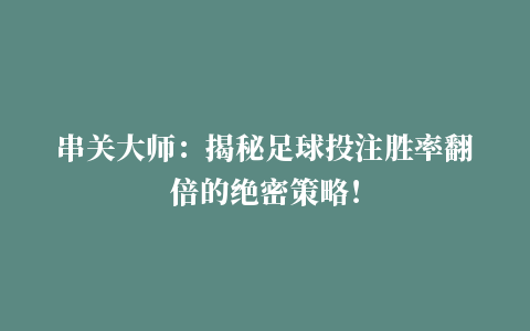 串关大师：揭秘足球投注胜率翻倍的绝密策略！