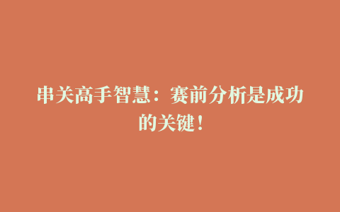 串关高手智慧：赛前分析是成功的关键！