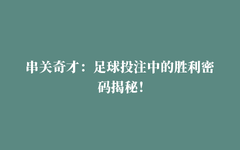 串关奇才：足球投注中的胜利密码揭秘！