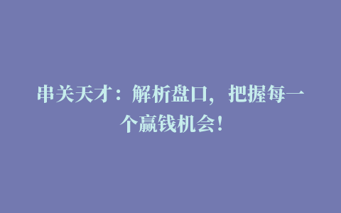 串关天才：解析盘口，把握每一个赢钱机会！