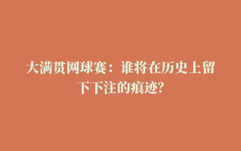 大满贯网球赛：谁将在历史上留下下注的痕迹？