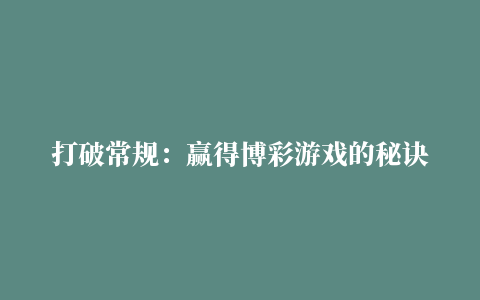 打破常规：赢得博彩游戏的秘诀