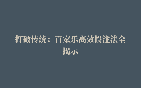 打破传统：百家乐高效投注法全揭示