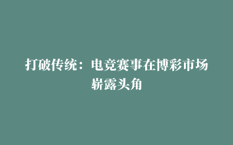 打破传统：电竞赛事在博彩市场崭露头角