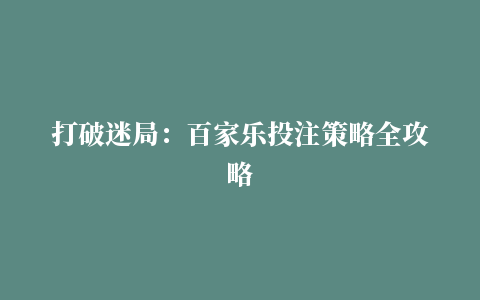 打破迷局：百家乐投注策略全攻略