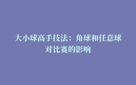 大小球高手技法：角球和任意球对比赛的影响