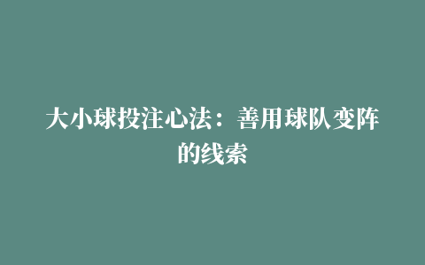 大小球投注心法：善用球队变阵的线索