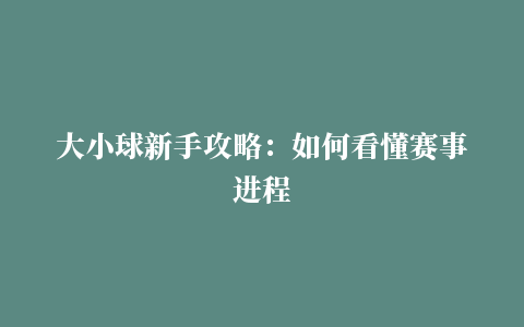 大小球新手攻略：如何看懂赛事进程