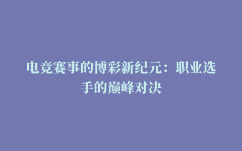 电竞赛事的博彩新纪元：职业选手的巅峰对决