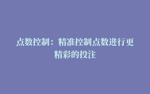 点数控制：精准控制点数进行更精彩的投注