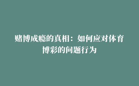 赌博成瘾的真相：如何应对体育博彩的问题行为