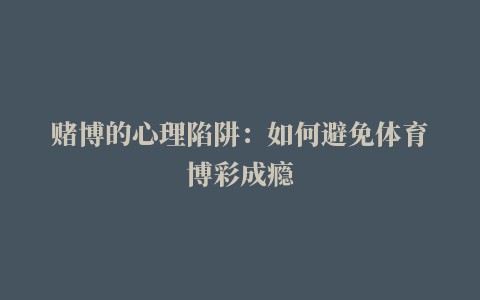 赌博的心理陷阱：如何避免体育博彩成瘾