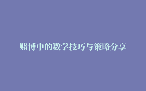 赌博中的数学技巧与策略分享