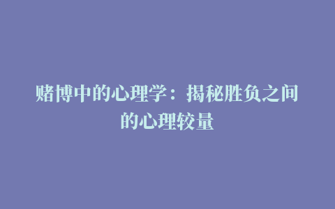 赌博中的心理学：揭秘胜负之间的心理较量