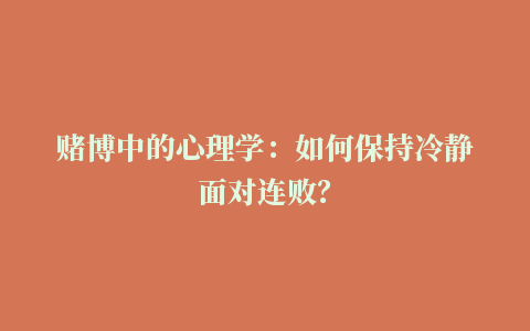 赌博中的心理学：如何保持冷静面对连败？