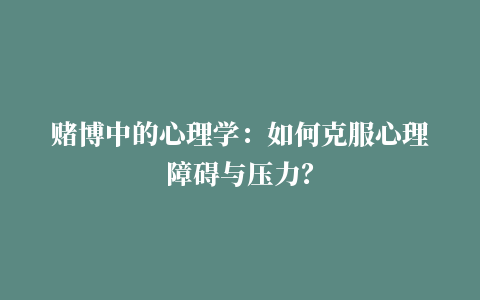 赌博中的心理学：如何克服心理障碍与压力？