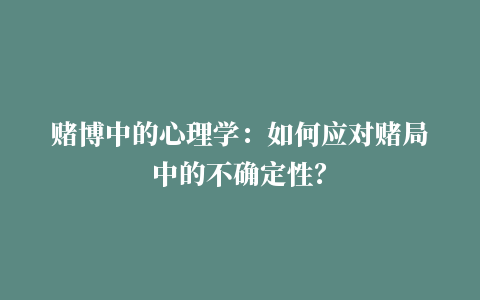 赌博中的心理学：如何应对赌局中的不确定性？