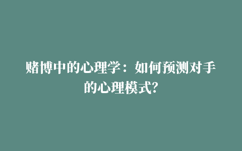 赌博中的心理学：如何预测对手的心理模式？